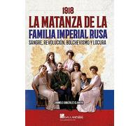 1918. LA MATANZA DE LA FAMILIA IMPERIAL RUSA. SANGRE, REVOLUCIÓN, BOLCHEVISMO Y LOCURA (SIN COLECCION)