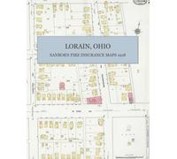 1918 Sanborn Fire Insurance Maps and Atlas of Lorain, Ohio: A Complete Color Facsimile Atlas of All 38 Sheets Covering the Steel and Shipbuilding City on Lake Erie