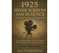 1925: Silver Screens and Science - The Year of Cultural Transformation: An In-Depth Analysis of Major Scientific Discoveries and the Evolution of ... Events that Shaped the Modern World)