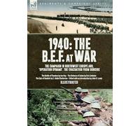1940 The B.E.F. at War, 1940 The B.E.F. at War, The Campaign in Northwest Europe and, 'Operation Dynamo', the Evacuation from Dunkirk: The Battle of ... The Defence of Calais & The Epic of Dunkirk