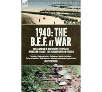 1940 The B.E.F. at War, The Campaign in Northwest Europe and, 'Operation Dynamo', the Evacuation from Dunkirk: The Battle of Flanders, The Defence of Calais & The Epic of Dunkirk