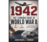 1942: The Turning Point of World War II: Midway, Stalingrad, and the Epic Battles That Shifted the Crux of War Between the Axis and the Allies