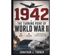 1942: The Turning Point of World War II: Midway, Stalingrad, and the Epic Battles That Shifted the Crux of War Between the Axis and the Allies