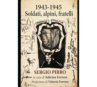 1943-1945 - Soldati, alpini, fratelli: Una vicenda di guerra fra Italia, Slovenia, Dalmazia e il Lager di Haiming in Austria (Biografie)