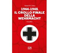 1944-1945: il crollo finale della Wehramcht (Vol. 1) (Le guerre)