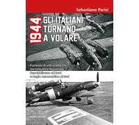 1944 Gli italiani tornano a volare. Il prezzo di una scelta tra Aeronautica Nazionale Repubblicana al Nord e Regia Aeronautica al Sud
