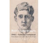 1945 - Schüler vortreten!: Erinnerungen an die letzten Monate des Krieges
