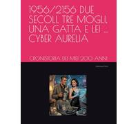 1956/2156 DUE SECOLI, TRE MOGLI, UNA GATTA E LEI ... CYBER AURELIA: CRONISTORIA DEI MIEI 200 ANNI