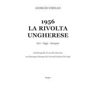 1956 la rivolta ungherese. Ieri, oggi, sempre. Autobiografia di una rivoluzione. Con rassegna stampa dei giornali italiani del 1956. Nuova ediz.