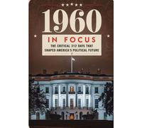 1960 in Focus: The Critical 312 Days That Shaped America's Political Future