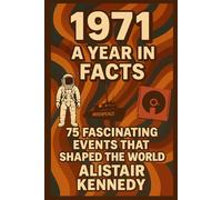 1971: A Year in Facts: 71 Remarkable Events That Shaped the World: Historic Events, Cultural Milestones, Political Shifts, and Technological Breakthroughs from 1971