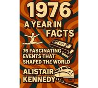 1976: A Year in Facts - 76 Fascinating Events That Shaped the World: Historic Events, Pop Culture, Politics, Science, and Surprising Stories from 1976