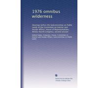 1976 omnibus wilderness: Hearings before the Subcommittee on Public Lands of the Committee on Interior and Insular Affairs, House of Representatives, Ninety-fourth Congress, second session: Volume 1