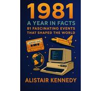 1981: A Year in Facts: 81 Fascinating Events That Shaped the World - From Reagan to Raiders, the Royal Wedding to the Rise of the IBM PC: Key Moments ... Pop Culture That Defined the World in 1981