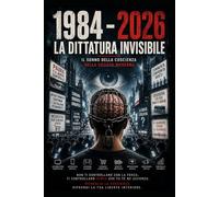 1984 - 2026 la dittatura invisibile: il sonno della coscienza nella società moderna (“La Mappa della Coscienza - Decodifica dei Racconti Universali”)