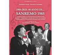 1985-2025. 40 anni di... Sanremo 1985: Tutto il Festival raccontato giorno dopo giorno attraverso i 45 giri di tutte le canzoni partecipanti e ... artisti (I Cataloghi di Musica in Mostra)