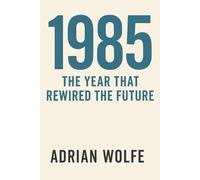 1985: The Year That Rewired the Future: A Study of a World on the Brink of Transformation (The Blueprint Decade: How the 1980s Rewired the Modern World)