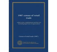 1987 census of retail trade: subject series, establishment and firm size (including legal form of organization)