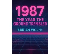 1987: The Year the Ground Trembled: A Study of a Transformational Year in Modern History: 5 (The Blueprint Decade: How the 1980s Rewired the Modern World)