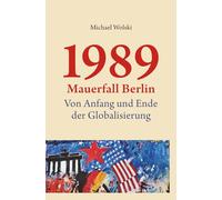 1989 Mauerfall Berlin: Von Anfang und Ende deer Globalisierung