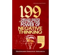199 Timeless Quotes on the Destructive Power of NEGATIVE THINKING: +Practical Pathways to Break Free & Unlock Your Full Potential.