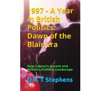1997 - A Year in British Politics: Dawn of the Blair Era: New Labour's Ascent and Britain's Political Landscape