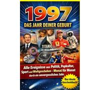 1997 - Das Jahr deiner Geburt: Alle Ereignisse aus Politik, Popkultur, Sport und Weltgeschehen - Monat für Monat durch ein unvergessliches Jahr