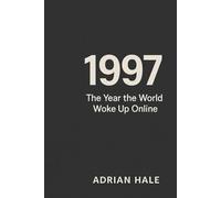 1997: The Year the World Woke Up Online: The Moment the Future Stopped Waiting