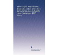 1er Congrès international d'éducation et de protection de l'enfance dans la famille, Liége. Septembre 1905: Rapports: Volume 4