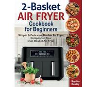 2-Basket Air Fryer Cookbook for Beginners: Simple & Delicious Double Air Fryer Recipes for Your Dual Basket Air Fryer