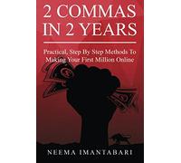 2 Commas In 2 Years: Practical, Step By Step Methods To Making Your First Million Online