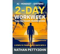2-Day WorkWeek: The Freedom Framework: 3 Steps to Transform 5 Workdays Into 2 with AI - Mindset - Systems