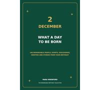 2 December - What a Day to Be Born: 100 Remarkable People, Events, Discoveries, Oddities and Stories From Your Birthday (The Remarkable Birthday Collection)