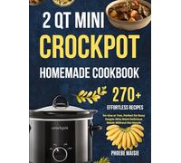 2 qt mini crockpot homemade cookbook: 270+ Effortless Recipes for One or Two, Perfect for Busy People Who Want Delicious Meals Without the Hassle