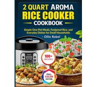 2 Quart Aroma Rice Cooker Cookbook: Simple One-Pot Meals, Foolproof Rice, and Everyday Dishes for Small Households