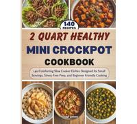 2 Quart Healthy Mini Crockpot Cookbook: 140 Comforting Slow Cooker Dishes Designed for Small Servings, Stress-Free Prep, and Beginner Friendly Cooking