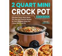2 Quart Mini Crock Pot Cookbook: Effortless Small-Batch Meals: 110+ Easy and Flavorful Recipes for Every Occasion Using Your 2 Quart Mini Crock Pot