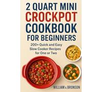 2 QUART MINI CROCKPOT COOKBOOK FOR BEGINNERS: 200+ Quick and Easy Slow Cooker Recipes for One or Two