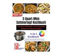 2-Quart-Mini-Schmortopf Kochbuch: Gesunde, wohltuende und preisgünstige Rezepte für kleine Schongarer || Über 150 Rezepte im Inneren, mit farbigem Layout und wunderschönen Bildern