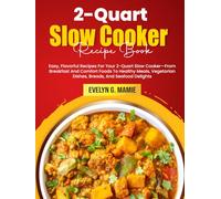 2-Quart Slow Cooker Recipe Book: Easy, Flavorful Recipes For Your 2-Quart Slow Cooker-From Breakfast And Comfort Foods To Healthy Meals, Vegetarian Dishes, Breads, And Seafood Delights