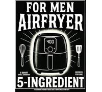 2 Quart Small Air Fryer Cookbook for Men: 5 Ingredient Recipes for One: A Beginners Friendly Quick, Easy & Simple Meals for Guys (Mini AIr Fryer Cookbooks)