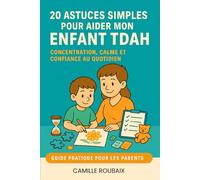 20 astuces simples pour aider mon enfant TDAH: Le guide pratique et illustré pour aider votre enfant TDAH à trouver concentration, calme et confiance au quotidien