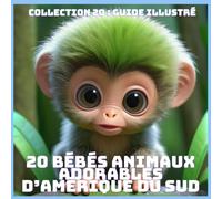 20 BÉBÉS ANIMAUX ADORABLES D’AMÉRIQUE DU SUD (COLLECTION 20 : GUIDE ILLUSTRÉ)