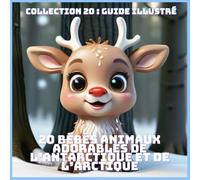 20 BÉBÉS ANIMAUX ADORABLES DE L’ANTARCTIQUE ET DE L’ARCTIQUE (COLLECTION 20 : GUIDE ILLUSTRÉ)
