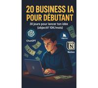 20 business IA pour débutant: 30 jours pour lancer ton idée (objectif 10K/mois)