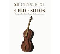 20 Classical Cello Solos Composed By Bach, Chopin, Beethoven & More: Classical Sheet Music For Cello