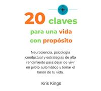 20 claves para una vida con propósito: Neurociencia, psicología conductual y estrategias de alto rendimiento para dejar de vivir en piloto automático y tomar el timón de tu vida