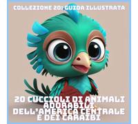 20 CUCCIOLI DI ANIMALI ADORABILI DELL’AMERICA CENTRALE E DEI CARAIBI (COLLEZIONE 20: GUIDA ILLUSTRATA)