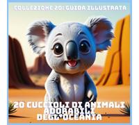 20 CUCCIOLI DI ANIMALI ADORABILI DELL’OCEANIA (COLLEZIONE 20: GUIDA ILLUSTRATA)