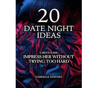 20 Date Night Ideas: A Men's Guide: Impress Her Without Trying Too Hard